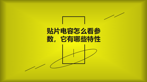 貼片電容怎么看參數(shù)，它有哪些特性？